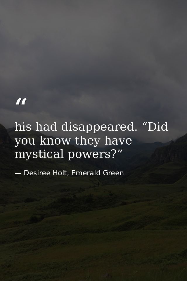his had disappeared. “Did you know they have mystical powers?”   — Desiree Holt, Emerald Green