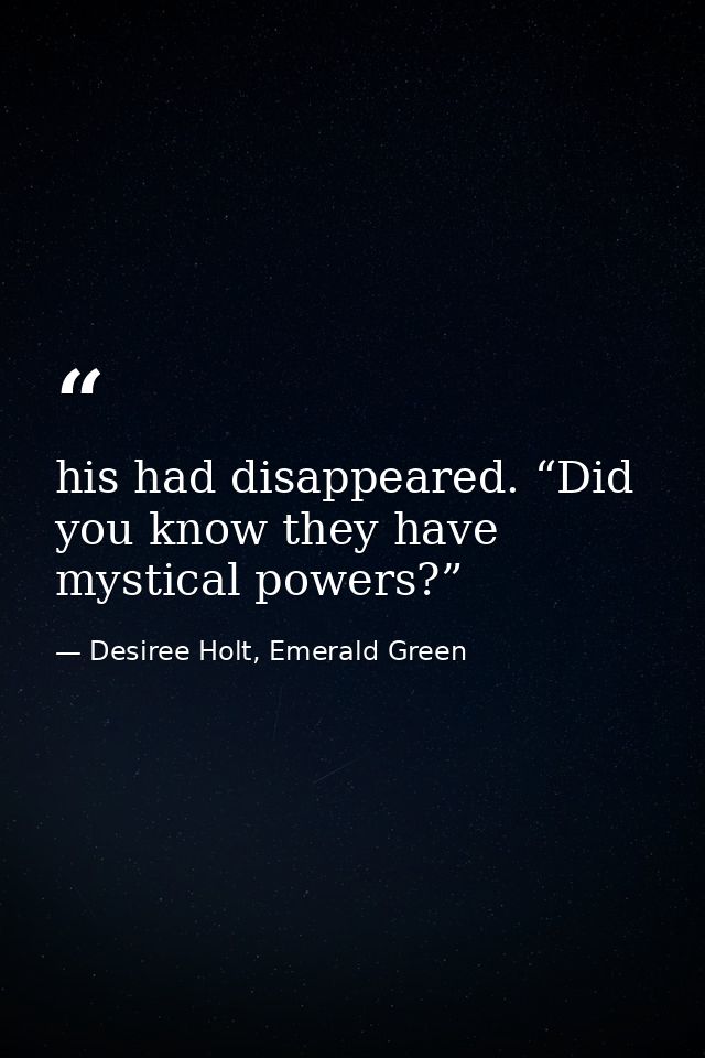 his had disappeared. “Did you know they have mystical powers?”   — Desiree Holt, Emerald Green