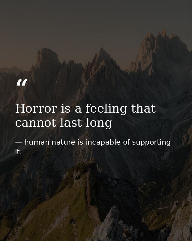 Horror is a feeling that cannot last long — human nature is incapable of supporting it.