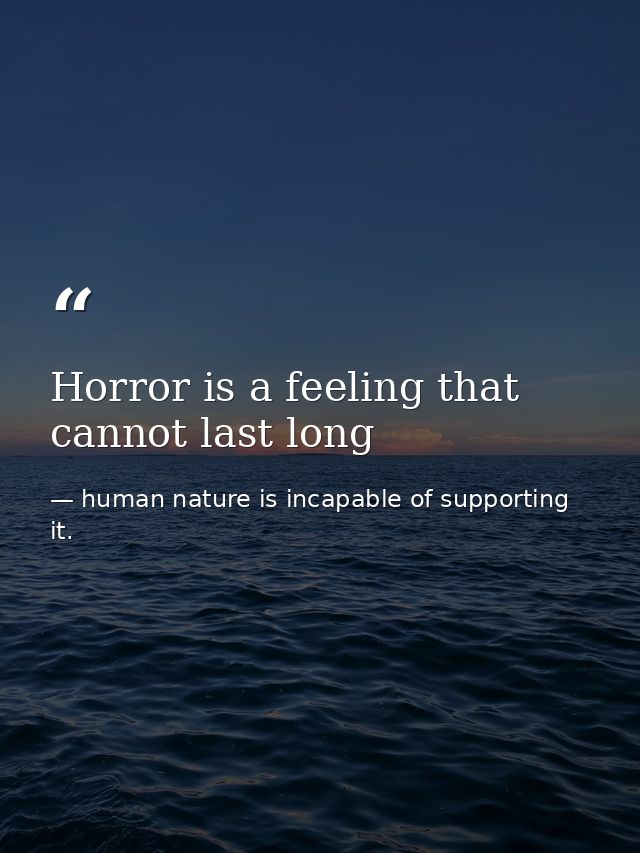 Horror is a feeling that cannot last long — human nature is incapable of supporting it.
