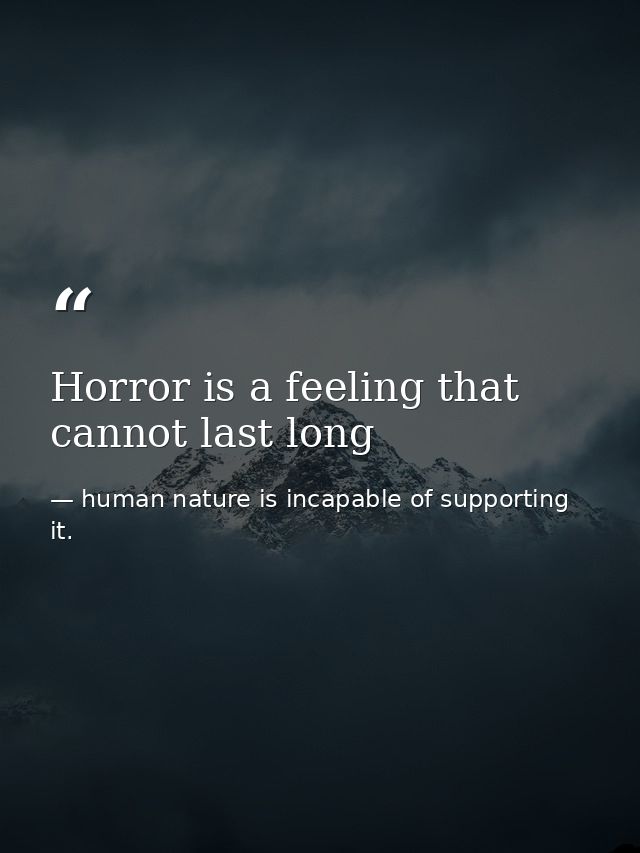 Horror is a feeling that cannot last long — human nature is incapable of supporting it.