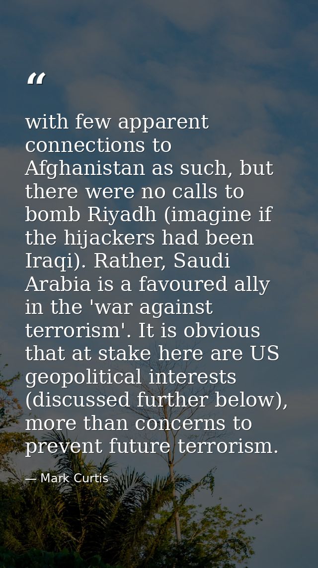 with few apparent connections to Afghanistan as such, but there were no calls to bomb Riyadh (imagine if the hijackers h — Mark Curtis