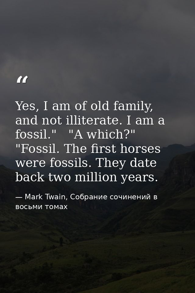 Yes, I am of old family, and not illiterate. I am a fossil."   "A which?"   "Fossil. The first horses were fossils. They — Mark Twain, Собрание сочинений в восьми томах