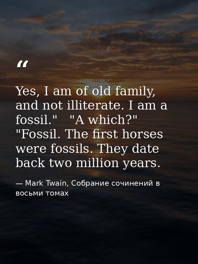 Yes, I am of old family, and not illiterate. I am a fossil."   "A which?"   "Fossil. The first horses were fossils. They — Mark Twain, Собрание сочинений в восьми томах