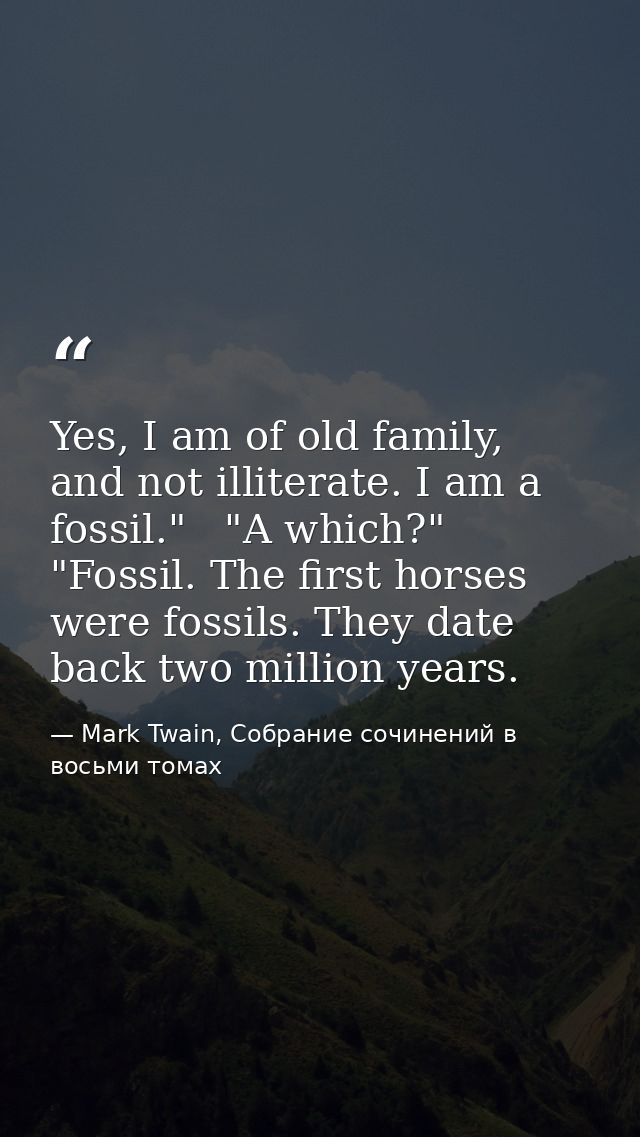Yes, I am of old family, and not illiterate. I am a fossil."   "A which?"   "Fossil. The first horses were fossils. They — Mark Twain, Собрание сочинений в восьми томах