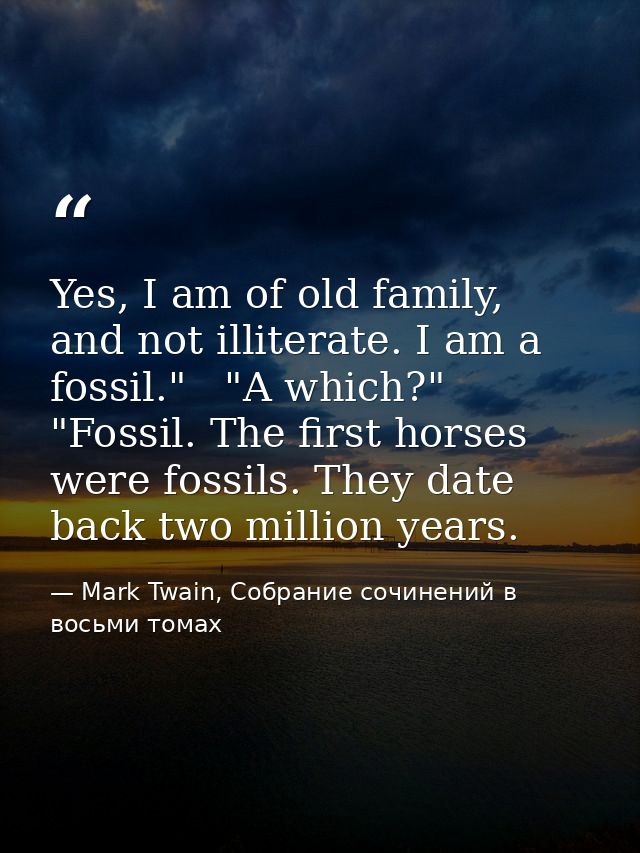 Yes, I am of old family, and not illiterate. I am a fossil."   "A which?"   "Fossil. The first horses were fossils. They — Mark Twain, Собрание сочинений в восьми томах