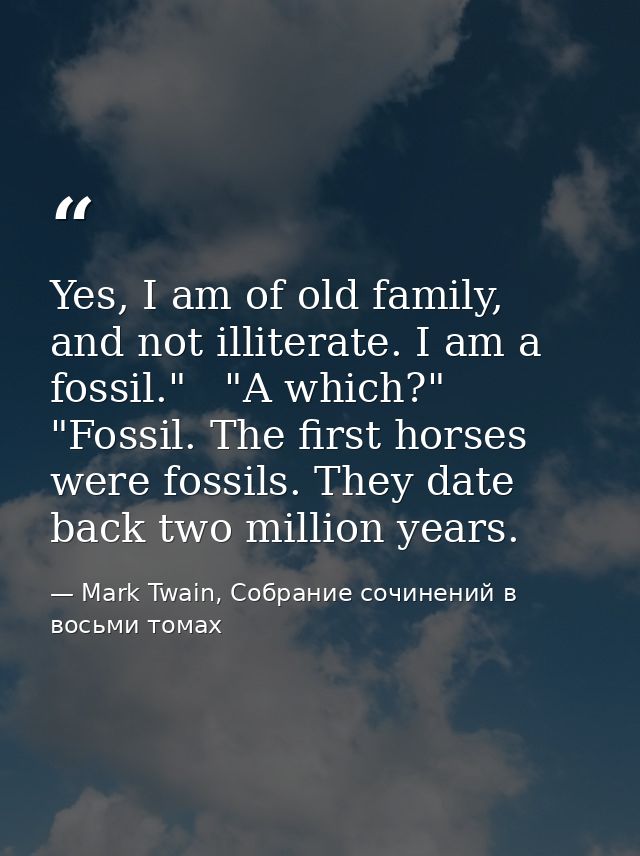 Yes, I am of old family, and not illiterate. I am a fossil."   "A which?"   "Fossil. The first horses were fossils. They — Mark Twain, Собрание сочинений в восьми томах
