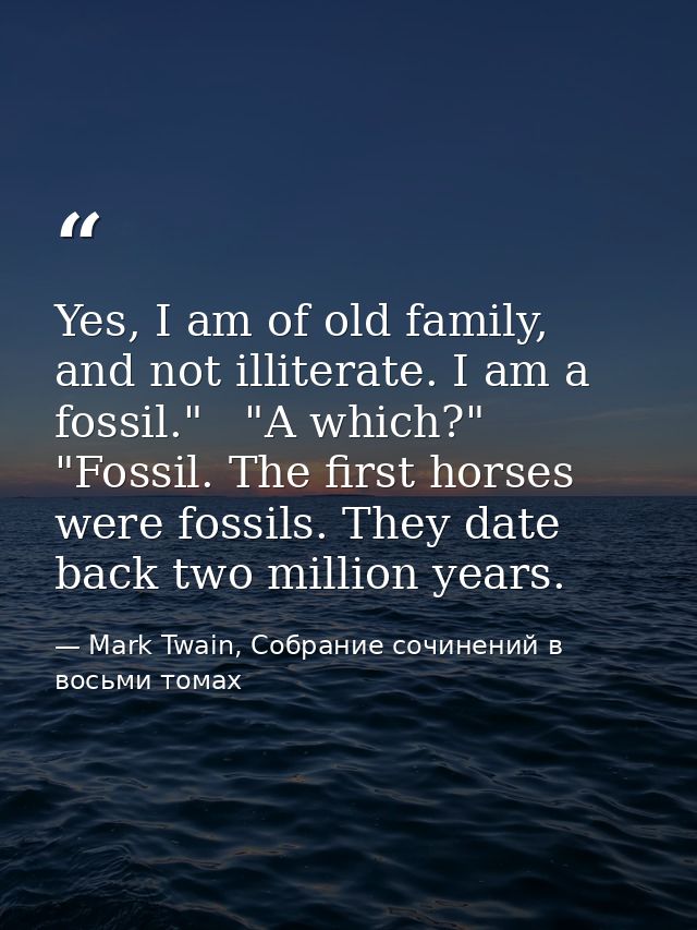 Yes, I am of old family, and not illiterate. I am a fossil."   "A which?"   "Fossil. The first horses were fossils. They — Mark Twain, Собрание сочинений в восьми томах