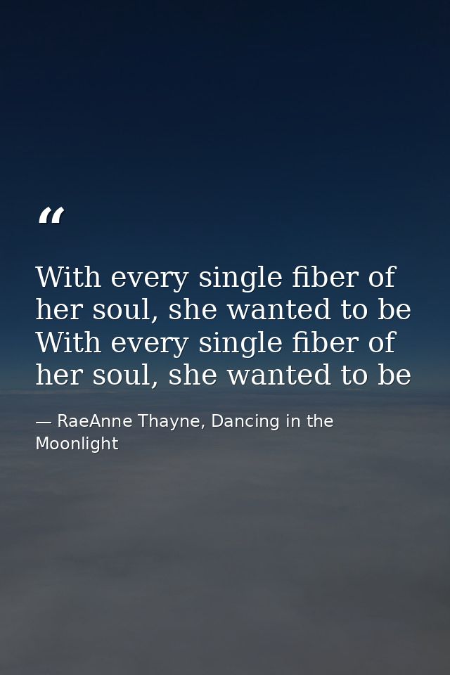 With every single fiber of her soul, she wanted to be With every single fiber of her soul, she wanted to be — RaeAnne Thayne, Dancing in the Moonlight