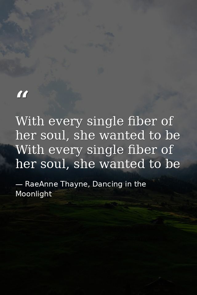 With every single fiber of her soul, she wanted to be With every single fiber of her soul, she wanted to be — RaeAnne Thayne, Dancing in the Moonlight
