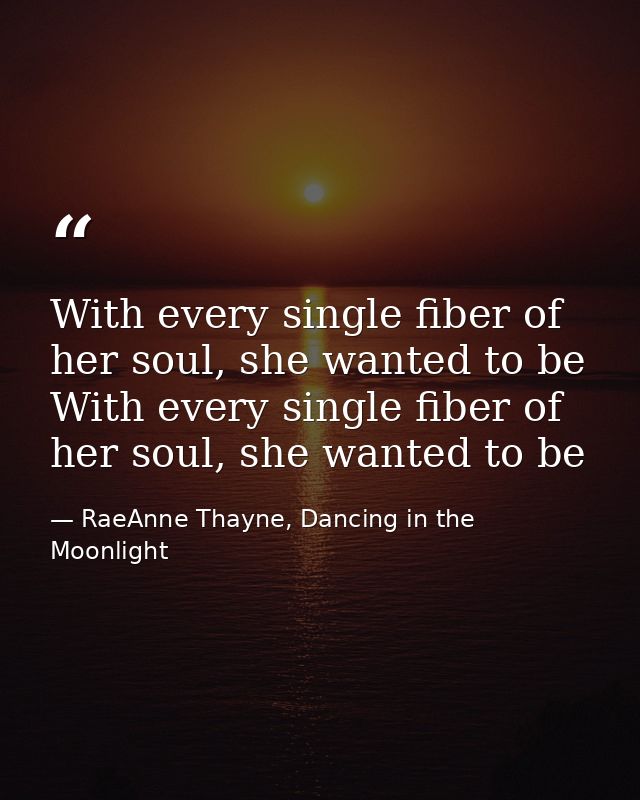 With every single fiber of her soul, she wanted to be With every single fiber of her soul, she wanted to be — RaeAnne Thayne, Dancing in the Moonlight