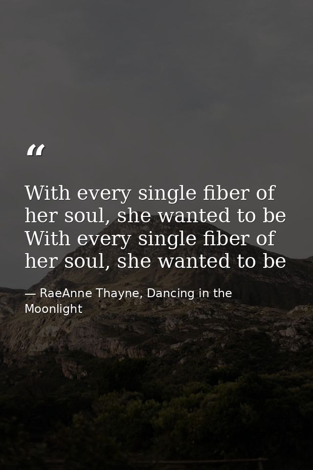 With every single fiber of her soul, she wanted to be With every single fiber of her soul, she wanted to be — RaeAnne Thayne, Dancing in the Moonlight