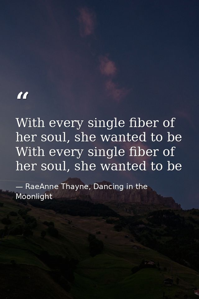 With every single fiber of her soul, she wanted to be With every single fiber of her soul, she wanted to be — RaeAnne Thayne, Dancing in the Moonlight
