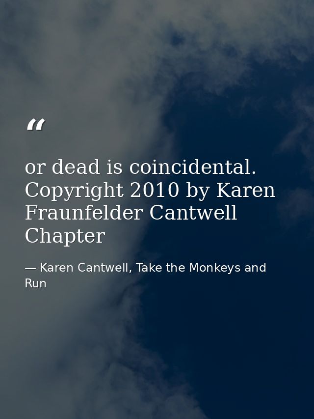 or dead is coincidental. Copyright 2010 by Karen Fraunfelder Cantwell Chapter — Karen Cantwell, Take the Monkeys and Run