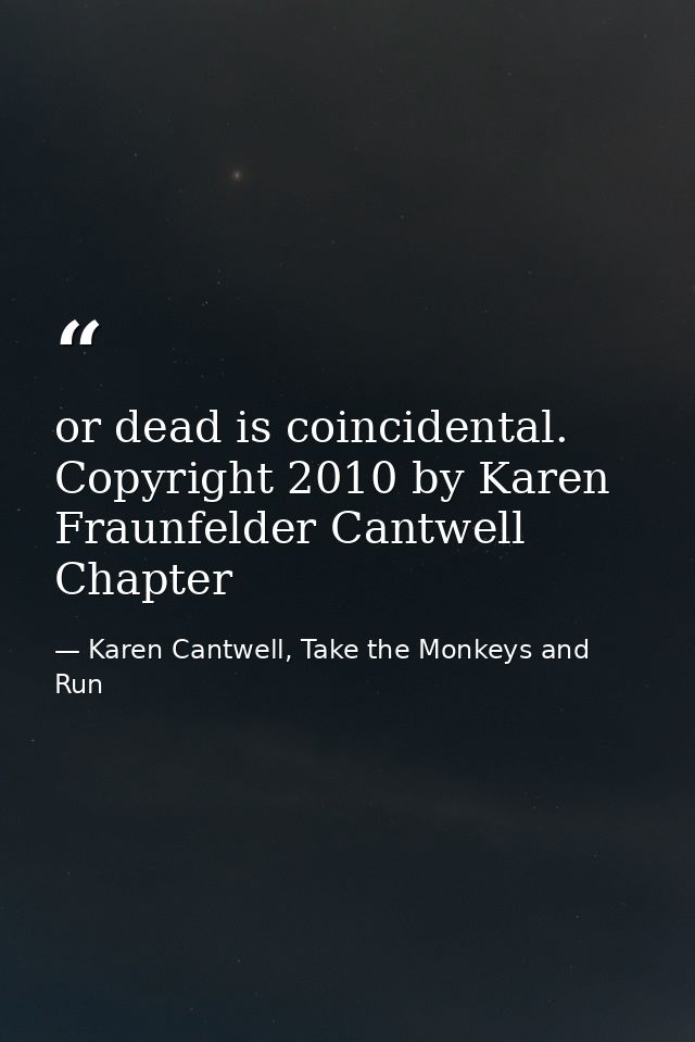 or dead is coincidental. Copyright 2010 by Karen Fraunfelder Cantwell Chapter — Karen Cantwell, Take the Monkeys and Run