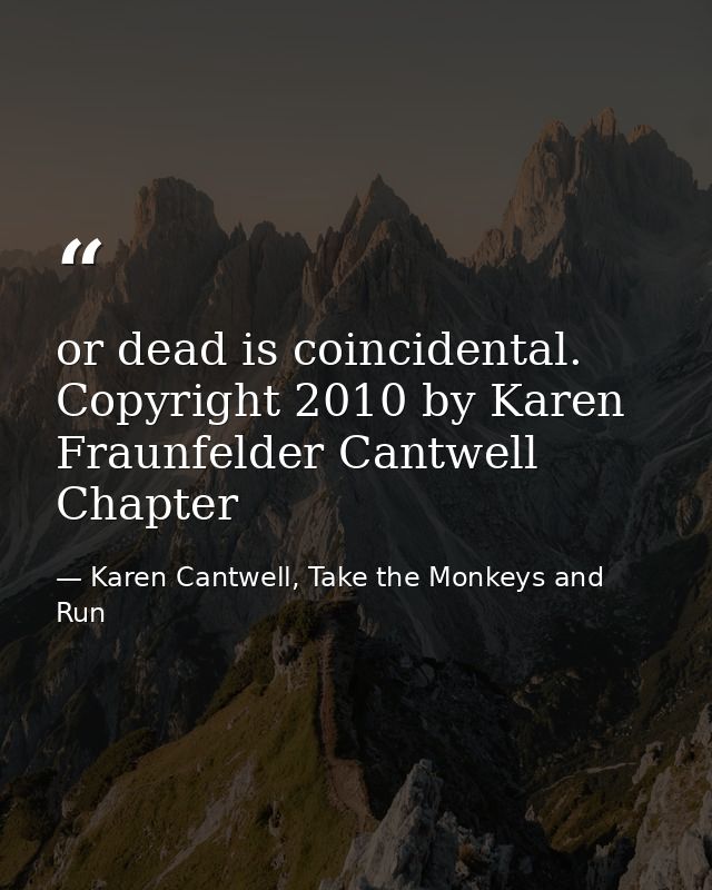 or dead is coincidental. Copyright 2010 by Karen Fraunfelder Cantwell Chapter — Karen Cantwell, Take the Monkeys and Run