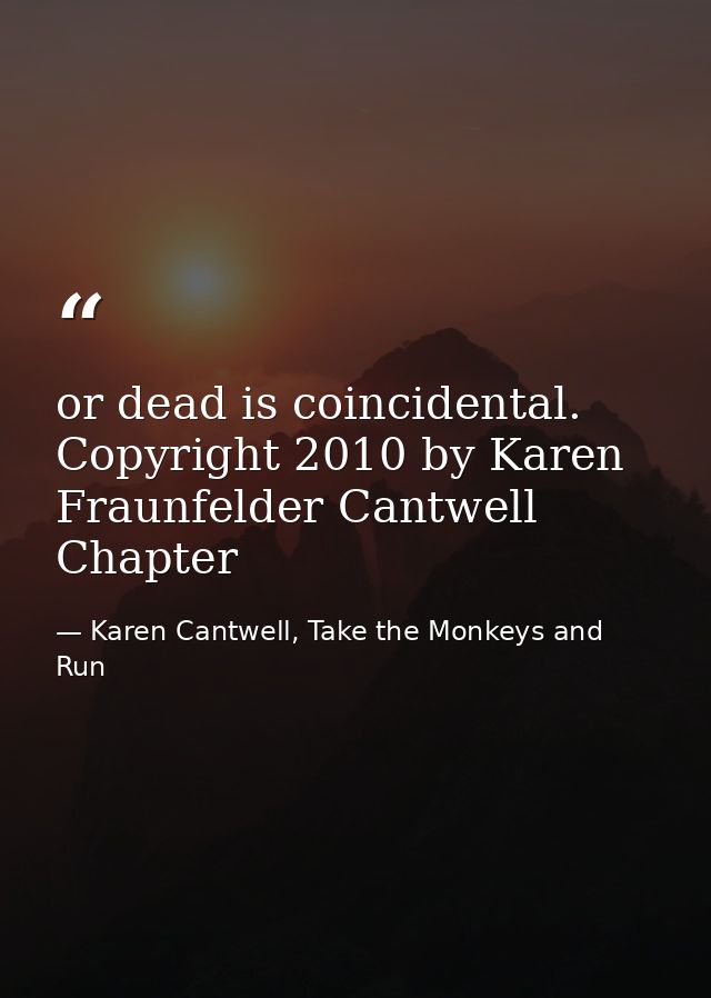 or dead is coincidental. Copyright 2010 by Karen Fraunfelder Cantwell Chapter — Karen Cantwell, Take the Monkeys and Run