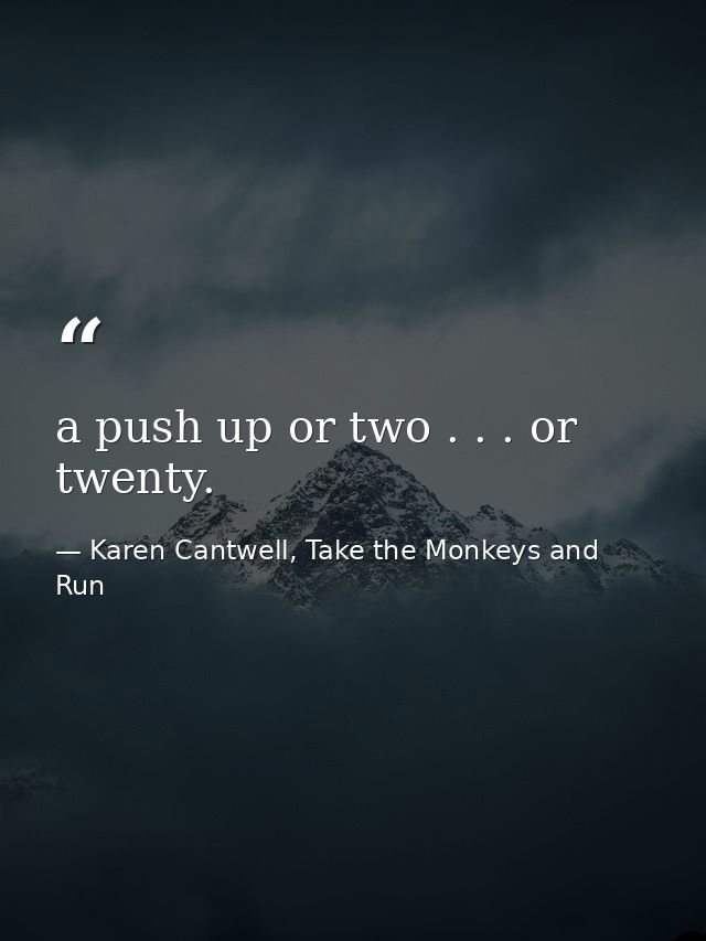 a push up or two . . . or twenty. — Karen Cantwell, Take the Monkeys and Run
