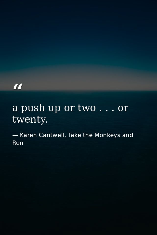 a push up or two . . . or twenty. — Karen Cantwell, Take the Monkeys and Run
