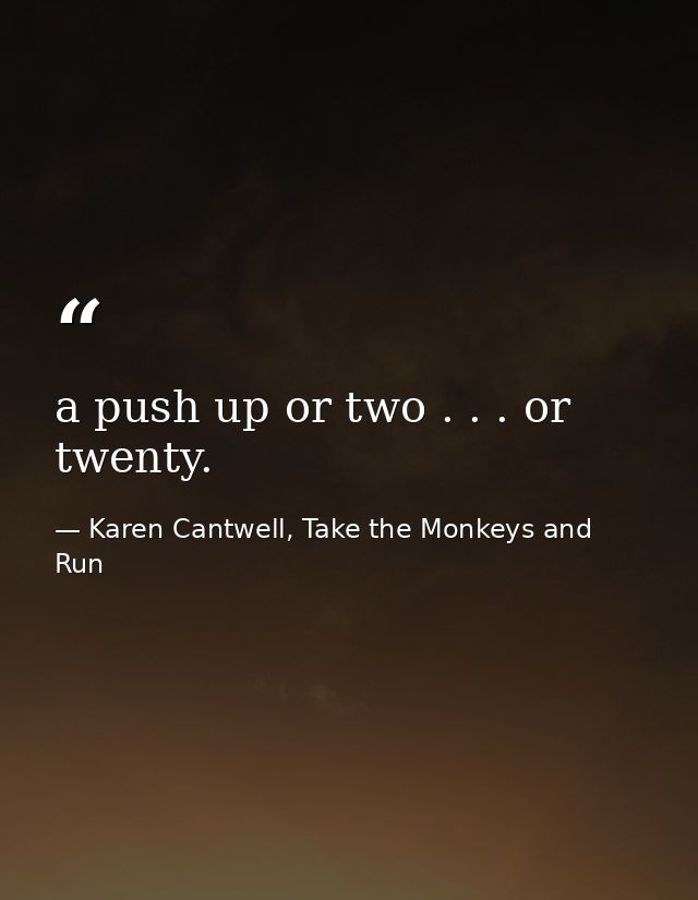 a push up or two . . . or twenty. — Karen Cantwell, Take the Monkeys and Run