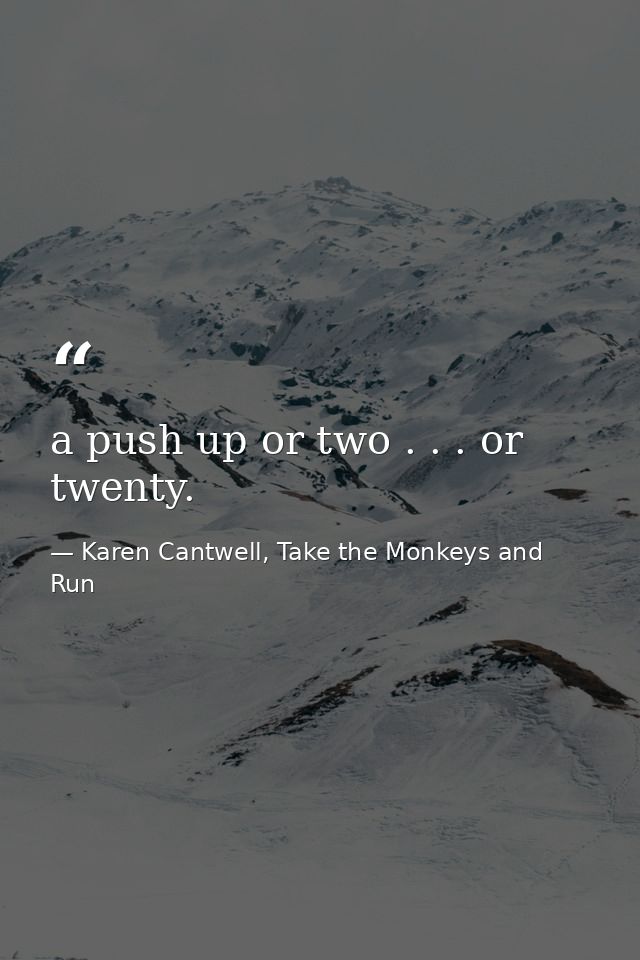 a push up or two . . . or twenty. — Karen Cantwell, Take the Monkeys and Run