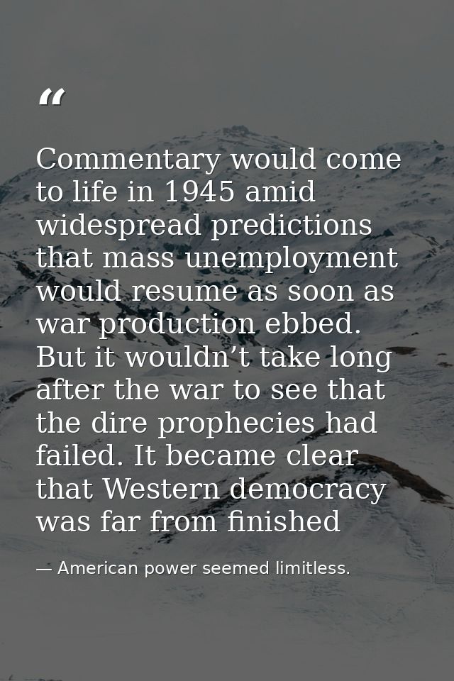 Commentary would come to life in 1945 amid widespread predictions that mass unemployment would resume as soon as war pro — American power seemed limitless.