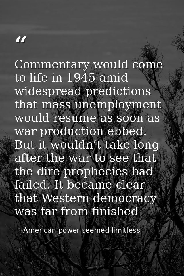 Commentary would come to life in 1945 amid widespread predictions that mass unemployment would resume as soon as war pro — American power seemed limitless.