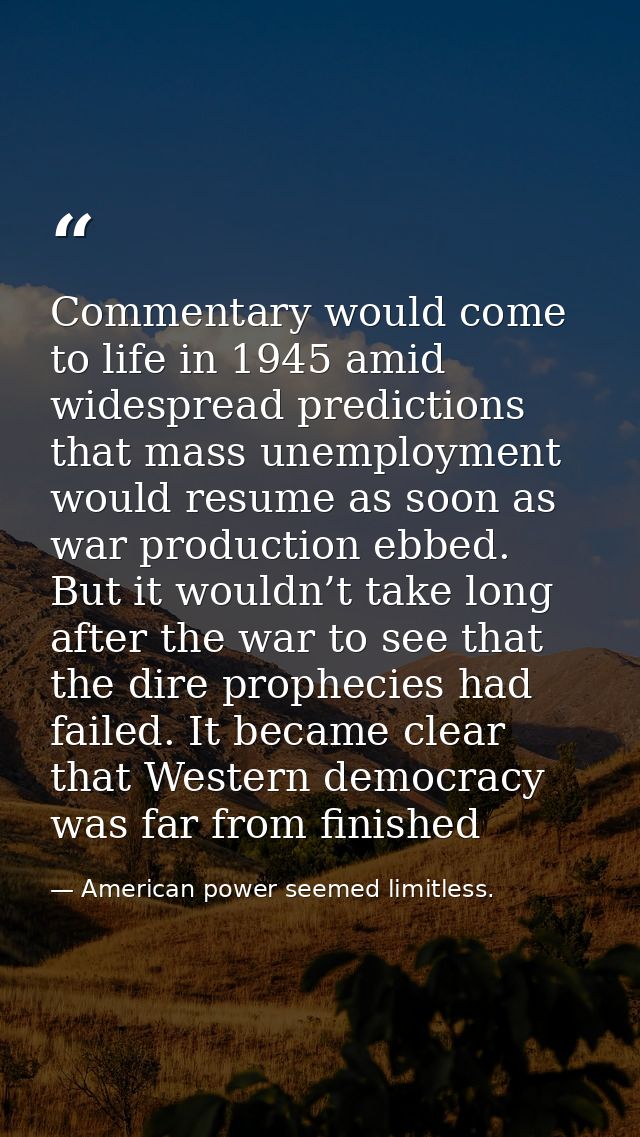 Commentary would come to life in 1945 amid widespread predictions that mass unemployment would resume as soon as war pro — American power seemed limitless.