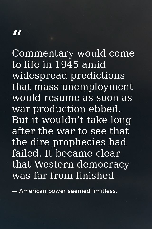 Commentary would come to life in 1945 amid widespread predictions that mass unemployment would resume as soon as war pro — American power seemed limitless.