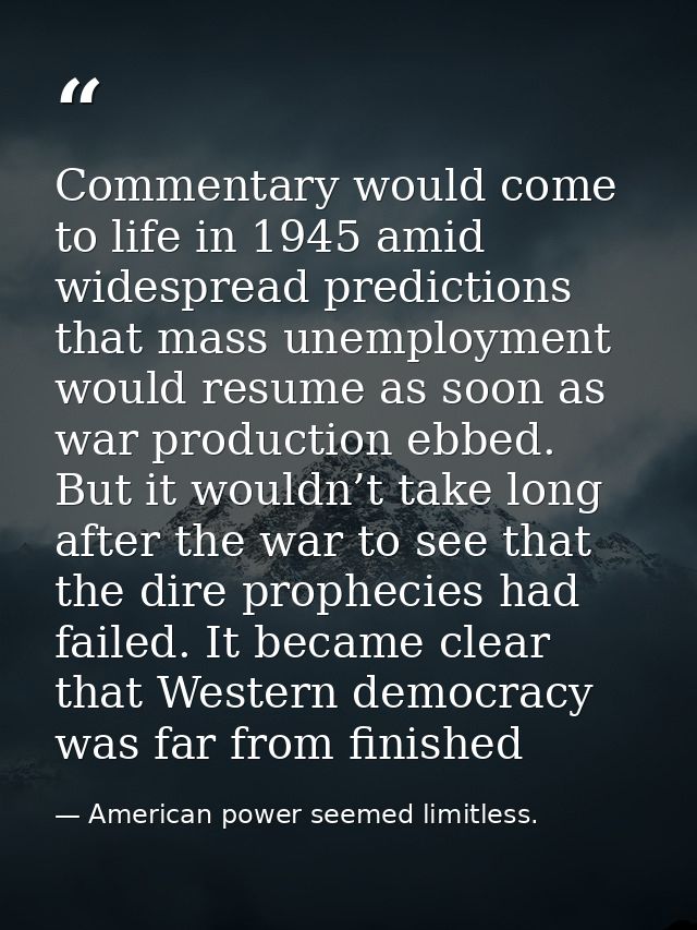 Commentary would come to life in 1945 amid widespread predictions that mass unemployment would resume as soon as war pro — American power seemed limitless.