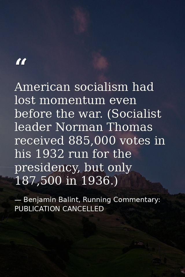 American socialism had lost momentum even before the war. (Socialist leader Norman Thomas received 885,000 votes in his  — Benjamin Balint, Running Commentary: PUBLICATION CANCELLED