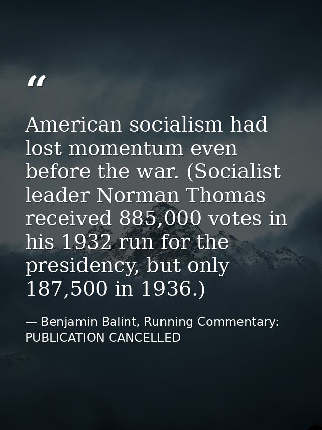 American socialism had lost momentum even before the war. (Socialist leader Norman Thomas received 885,000 votes in his  — Benjamin Balint, Running Commentary: PUBLICATION CANCELLED