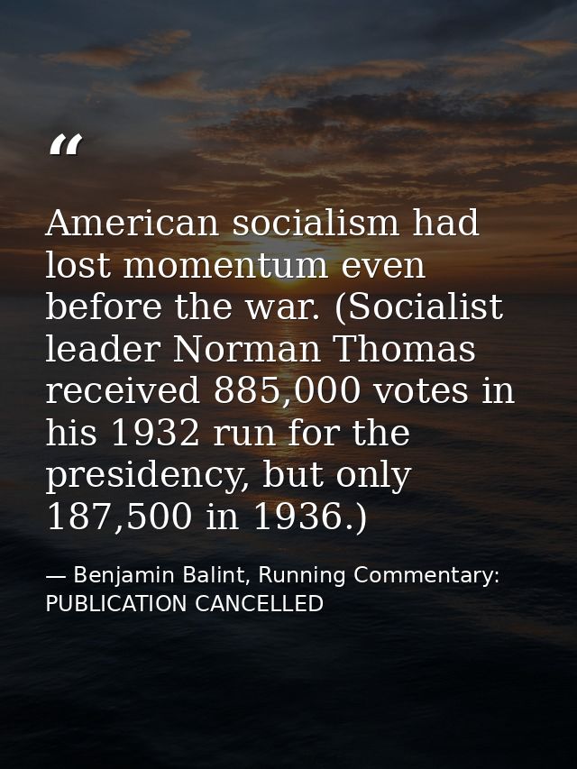 American socialism had lost momentum even before the war. (Socialist leader Norman Thomas received 885,000 votes in his  — Benjamin Balint, Running Commentary: PUBLICATION CANCELLED