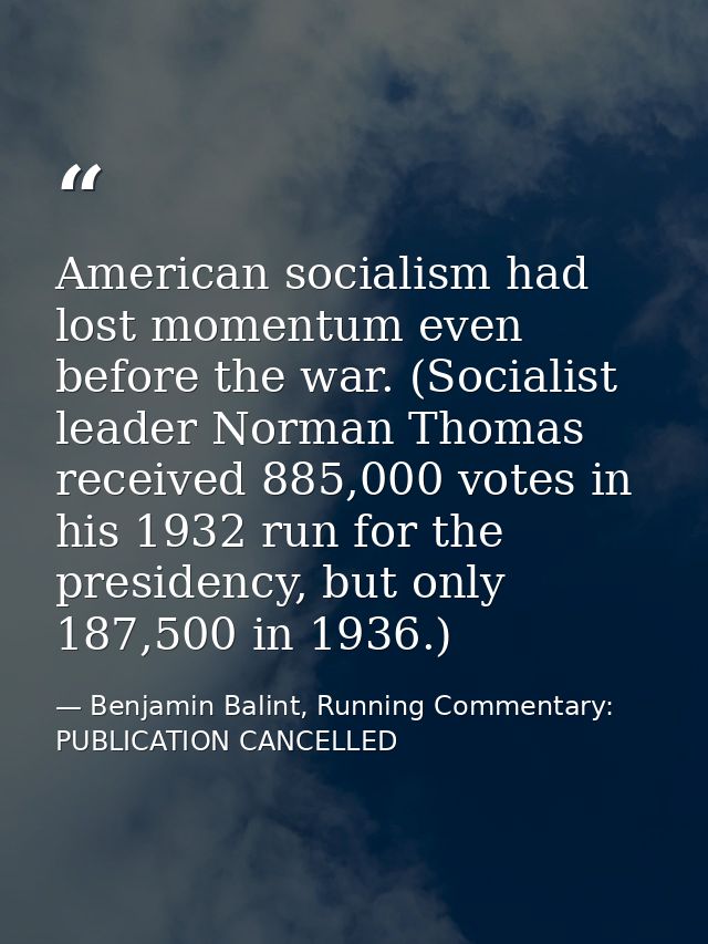 American socialism had lost momentum even before the war. (Socialist leader Norman Thomas received 885,000 votes in his  — Benjamin Balint, Running Commentary: PUBLICATION CANCELLED