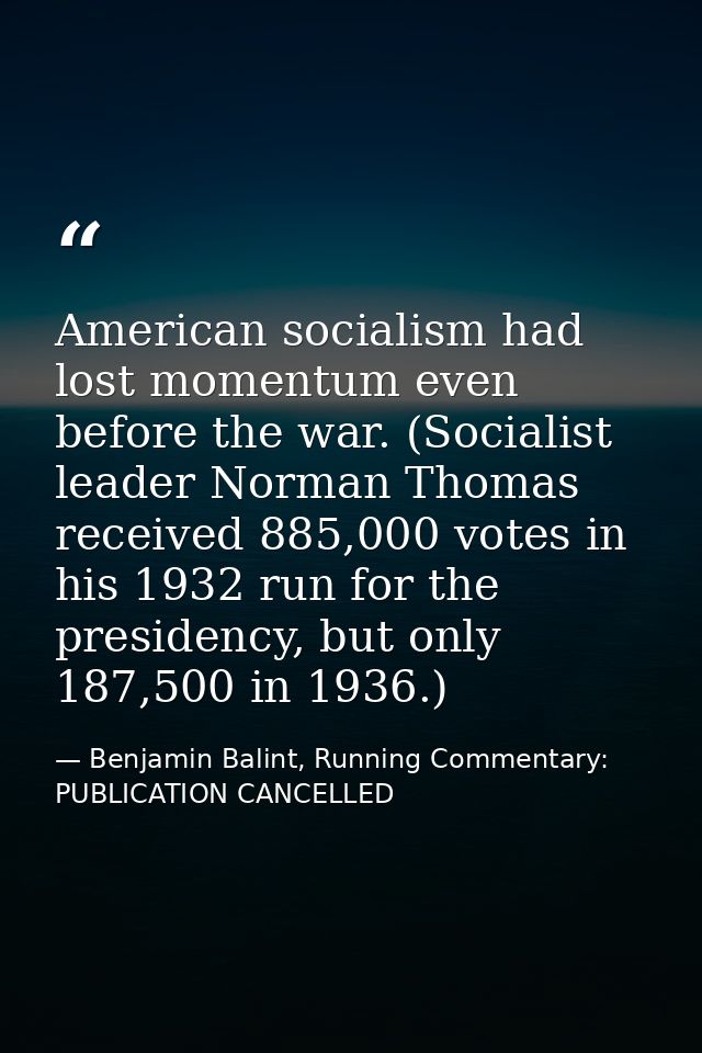 American socialism had lost momentum even before the war. (Socialist leader Norman Thomas received 885,000 votes in his  — Benjamin Balint, Running Commentary: PUBLICATION CANCELLED