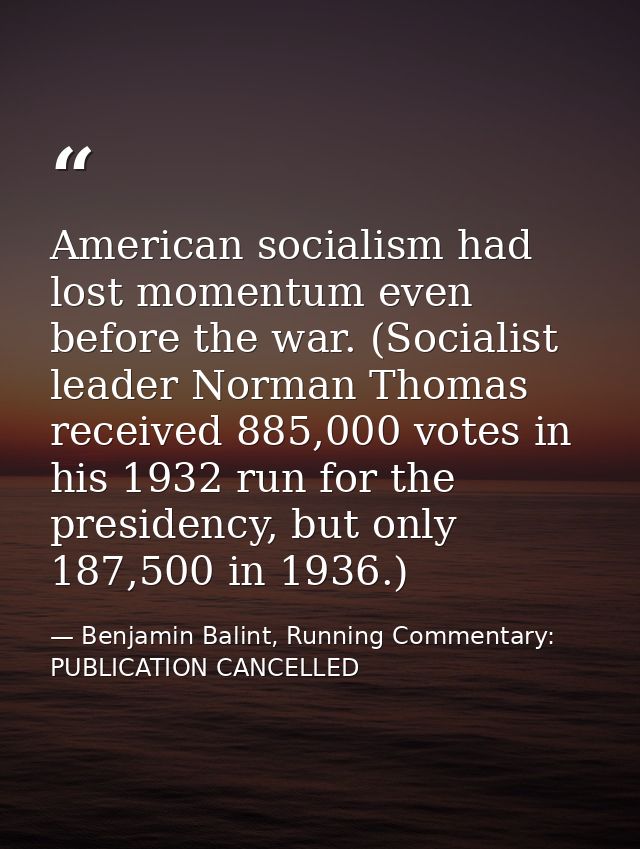 American socialism had lost momentum even before the war. (Socialist leader Norman Thomas received 885,000 votes in his  — Benjamin Balint, Running Commentary: PUBLICATION CANCELLED