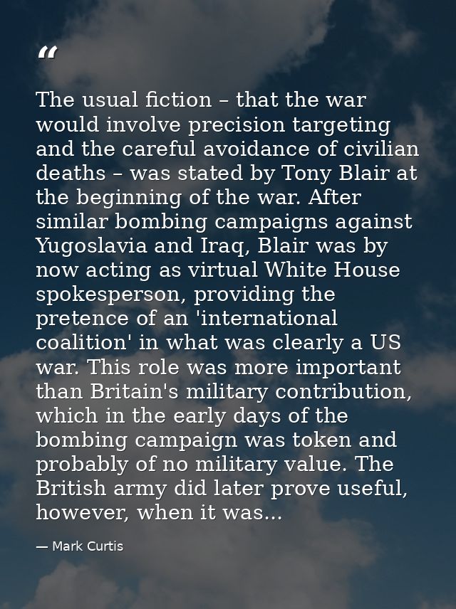 The usual fiction – that the war would involve precision targeting and the careful avoidance of civilian deaths – was st — Mark Curtis
