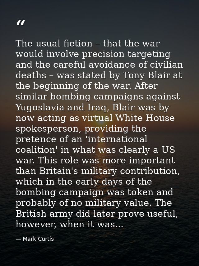 The usual fiction – that the war would involve precision targeting and the careful avoidance of civilian deaths – was st — Mark Curtis
