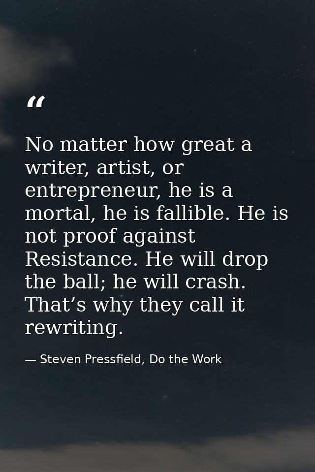 No matter how great a writer, artist, or entrepreneur, he is a mortal, he is fallible. He is not proof against Resistanc — Steven Pressfield, Do the Work