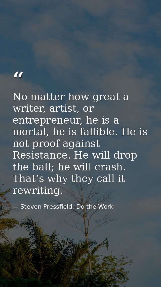 No matter how great a writer, artist, or entrepreneur, he is a mortal, he is fallible. He is not proof against Resistanc — Steven Pressfield, Do the Work