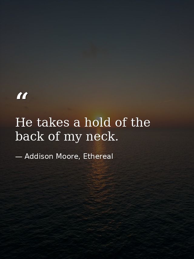 He takes a hold of the back of my neck. — Addison Moore, Ethereal
