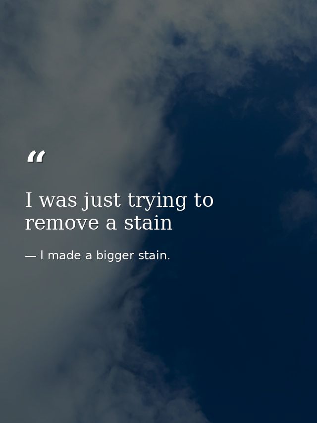 I was just trying to remove a stain — I made a bigger stain.
