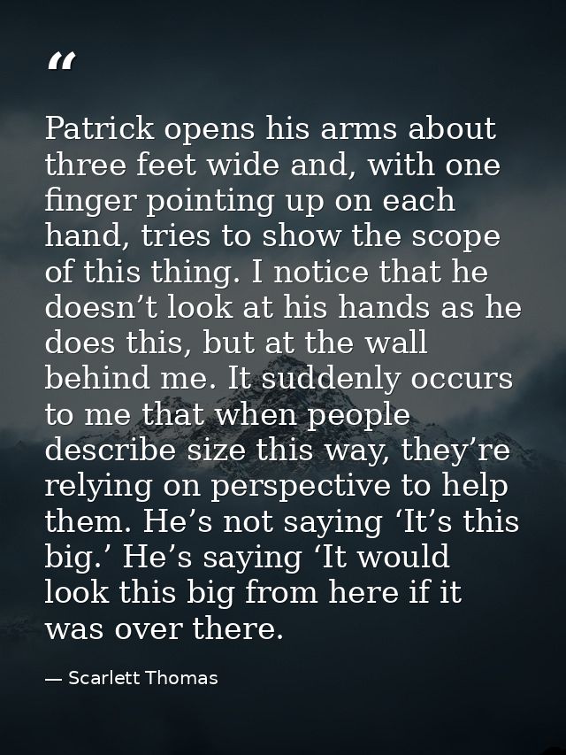 Patrick opens his arms about three feet wide and, with one finger pointing up on each hand, tries to show the scope of t — Scarlett Thomas