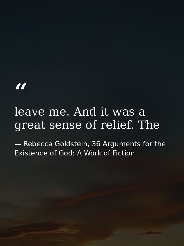 leave me. And it was a great sense of relief. The — Rebecca Goldstein, 36 Arguments for the Existence of God: A Work of Fiction