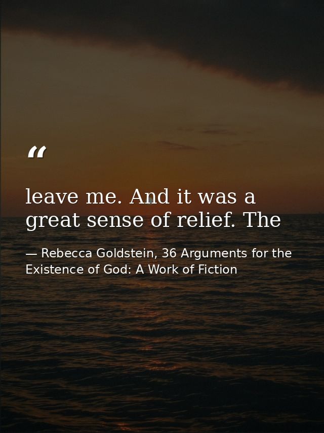 leave me. And it was a great sense of relief. The — Rebecca Goldstein, 36 Arguments for the Existence of God: A Work of Fiction