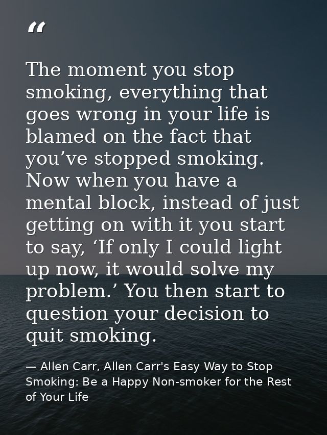The moment you stop smoking, everything that goes wrong in your life is blamed on the fact that you’ve stopped smoking.  — Allen Carr, Allen Carr's Easy Way to Stop Smoking: Be a Happy Non-smoker for the Rest of Your Life