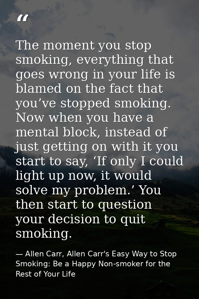 The moment you stop smoking, everything that goes wrong in your life is blamed on the fact that you’ve stopped smoking.  — Allen Carr, Allen Carr's Easy Way to Stop Smoking: Be a Happy Non-smoker for the Rest of Your Life
