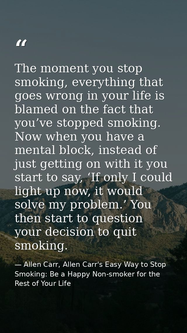 The moment you stop smoking, everything that goes wrong in your life is blamed on the fact that you’ve stopped smoking.  — Allen Carr, Allen Carr's Easy Way to Stop Smoking: Be a Happy Non-smoker for the Rest of Your Life