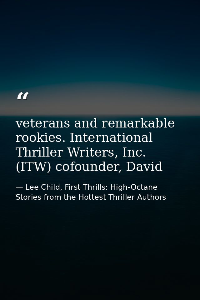 veterans and remarkable rookies. International Thriller Writers, Inc. (ITW) cofounder, David — Lee Child, First Thrills: High-Octane Stories from the Hottest Thriller Authors