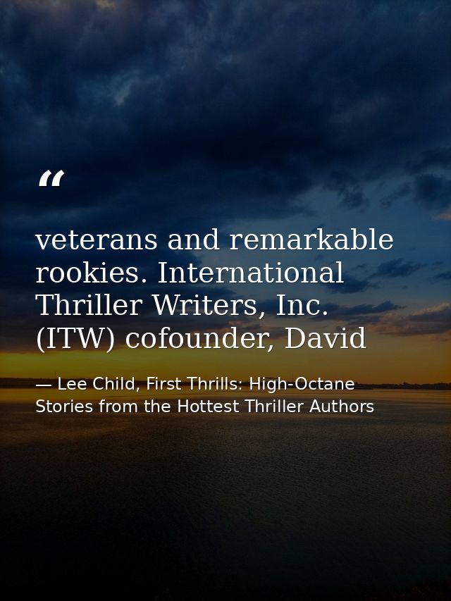 veterans and remarkable rookies. International Thriller Writers, Inc. (ITW) cofounder, David — Lee Child, First Thrills: High-Octane Stories from the Hottest Thriller Authors